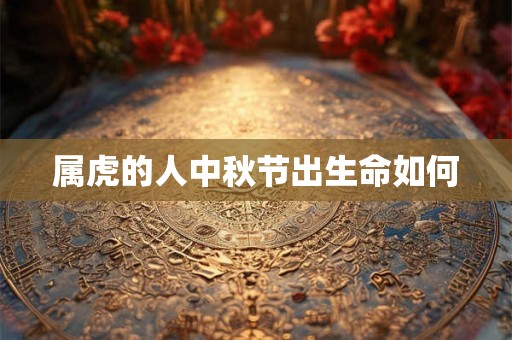 属虎的人中秋节出生命如何