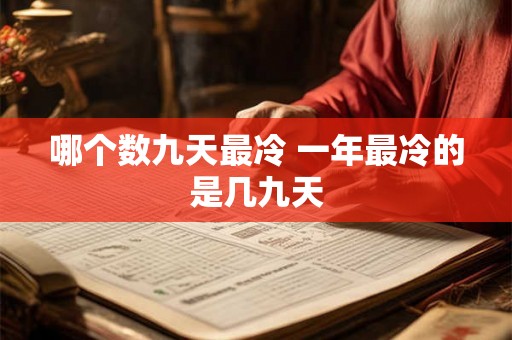 哪个数九天最冷 一年最冷的是几九天 哪个数九天最冷 一年最冷的是几九天