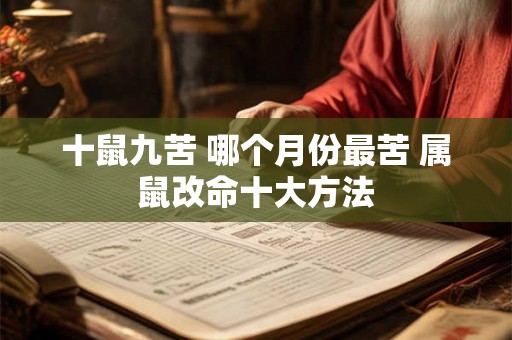 十鼠九苦 哪个月份最苦 属鼠改命十大方法 十鼠九苦 哪个月份最苦 属鼠改命十大方法