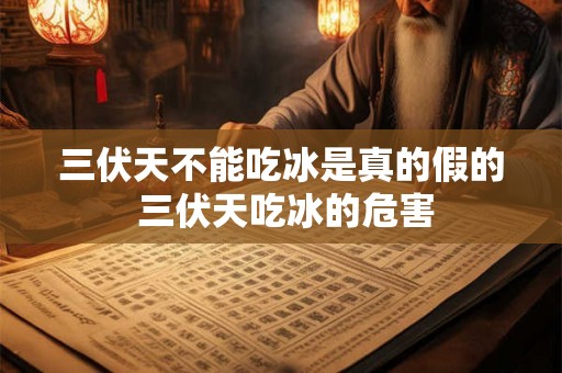 三伏天不能吃冰是真的假的 三伏天吃冰的危害 三伏天不能吃冰是真的假的 三伏天吃冰的危害