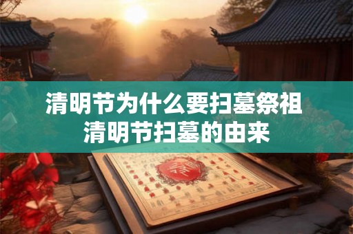 清明节为什么要扫墓祭祖 清明节扫墓的由来 清明节为什么要扫墓祭祖 清明节扫墓的由来