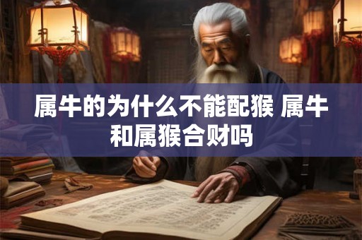 属牛的为什么不能配猴 属牛和属猴合财吗 属牛的为什么不能配猴 属牛和属猴合财吗