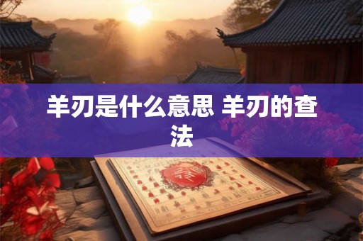 羊刃是什么意思 羊刃的查法