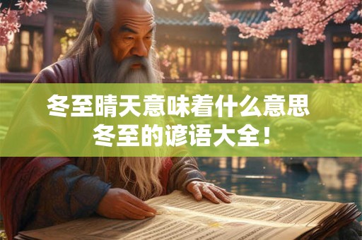 冬至晴天意味着什么意思 冬至的谚语大全! 冬至晴天意味着什么意思 冬至的谚语大全!