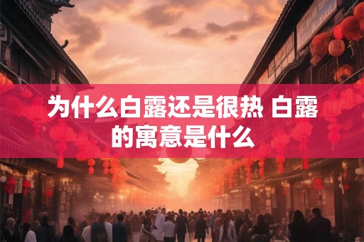 为什么白露还是很热 白露的寓意是什么 为什么白露还是很热 白露的寓意是什么