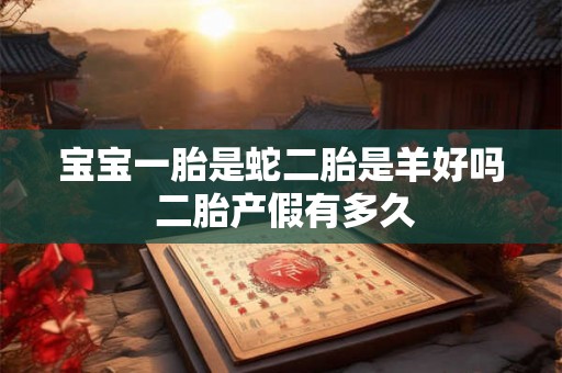 宝宝一胎是蛇二胎是羊好吗 二胎产假有多久