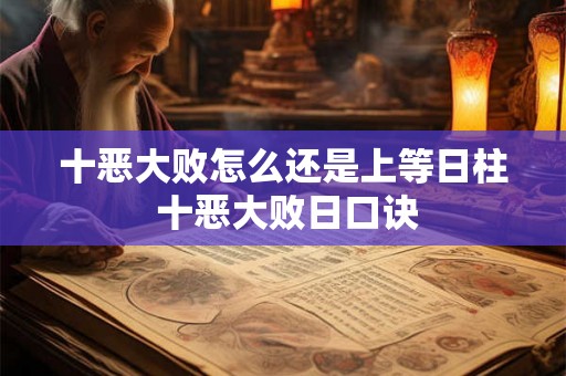 十恶大败怎么还是上等日柱 十恶大败日口诀 十恶大败怎么还是上等日柱 十恶大败日口诀