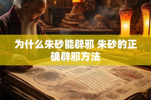 为什么朱砂能辟邪 朱砂的正确辟邪方法 为什么朱砂能辟邪 朱砂的正确辟邪方法