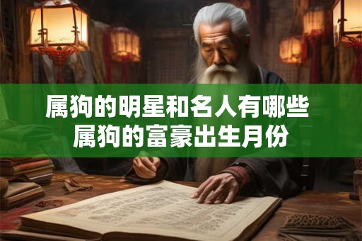 属狗的明星和名人有哪些 属狗的富豪出生月份 属狗的明星和名人有哪些 属狗的富豪出生月份