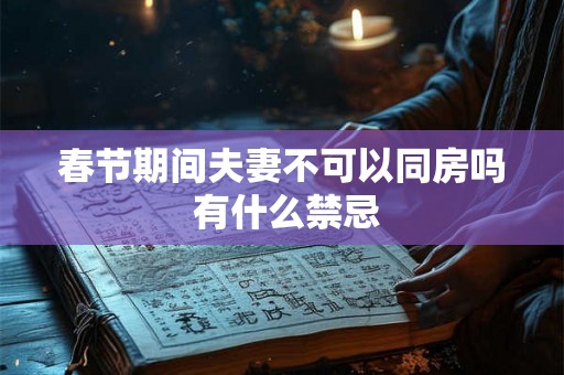 春节期间夫妻不可以同房吗 有什么禁忌 春节期间夫妻不可以同房吗 有什么禁忌