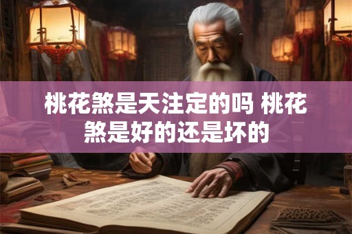 桃花煞是天注定的吗 桃花煞是好的还是坏的 桃花煞是天注定的吗 桃花煞是好的还是坏的