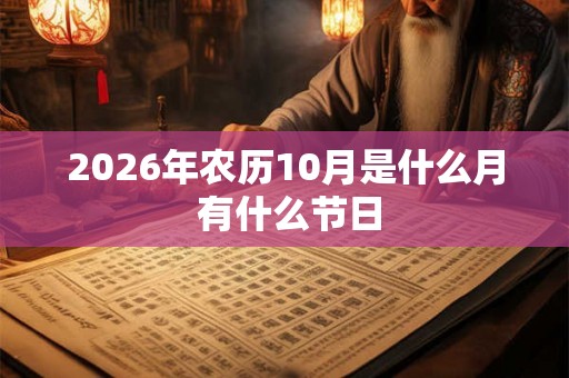 2026年农历10月是什么月 有什么节日 2026年农历10月是什么月 有什么节日