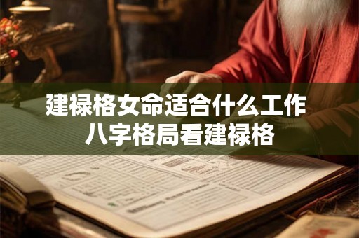 建禄格女命适合什么工作 八字格局看建禄格 建禄格女命适合什么工作 八字格局看建禄格
