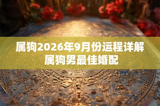 属狗2026年9月份运程详解 属狗男最佳婚配