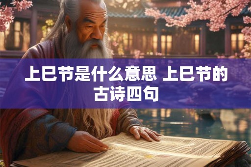 上巳节是什么意思 上巳节的古诗四句 上巳节是什么意思 上巳节的古诗四句