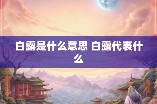 白露是什么意思 白露代表什么 白露是什么意思 白露代表什么