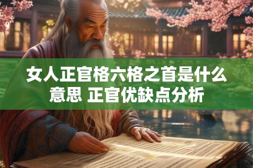 女人正官格六格之首是什么意思 正官优缺点分析 女人正官格六格之首是什么意思 正官优缺点分析