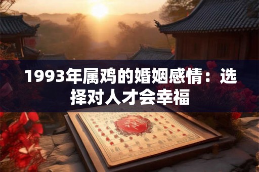 1993年属鸡的婚姻感情:选择对人才会幸福 1993年属鸡的婚姻感情:选择对人才会幸福