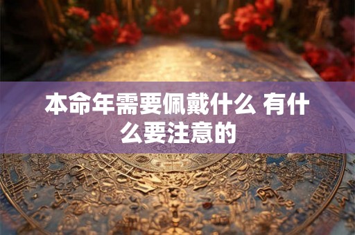 本命年需要佩戴什么 有什么要注意的