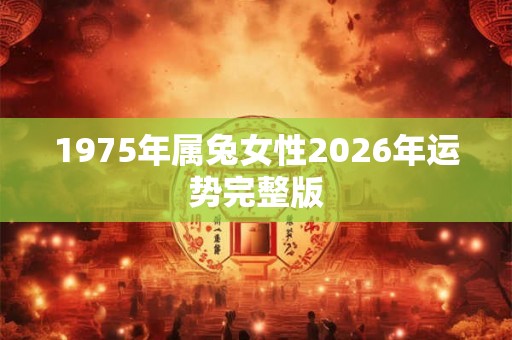 1975年属兔女性2026年运势完整版 1975年属兔女性2026年运势完整版