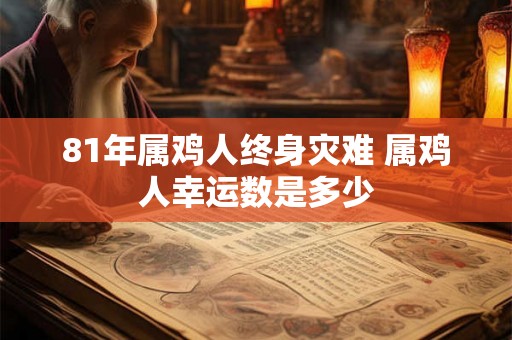 81年属鸡人终身灾难 属鸡人幸运数是多少