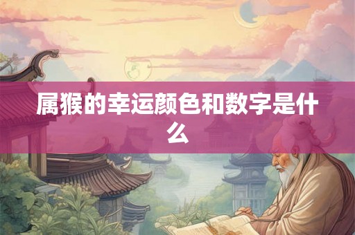 属猴的幸运颜色和数字是什么 属猴的幸运颜色和数字是什么