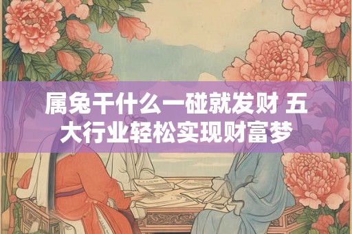 属兔干什么一碰就发财 五大行业轻松实现财富梦 属兔干什么一碰就发财 五大行业轻松实现财富梦