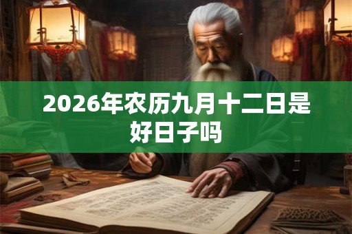 2026年农历九月十二日是好日子吗 2026年农历九月十二日是好日子吗