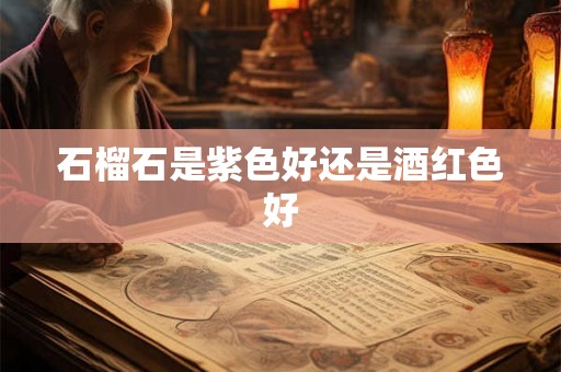 石榴石是紫色好还是酒红色好 石榴石是紫色好还是酒红色好