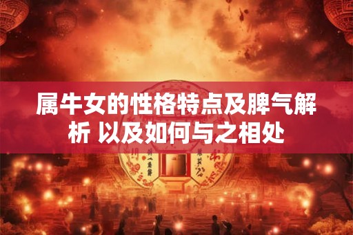 属牛女的性格特点及脾气解析 以及如何与之相处 属牛女的性格特点及脾气解析 以及如何与之相处