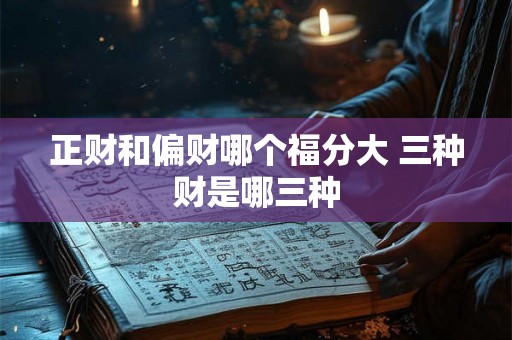 正财和偏财哪个福分大 三种财是哪三种