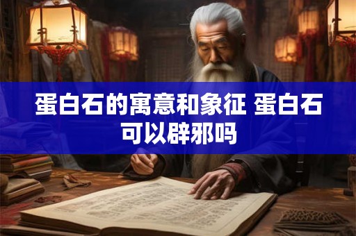 蛋白石的寓意和象征 蛋白石可以辟邪吗 蛋白石的寓意和象征 蛋白石可以辟邪吗