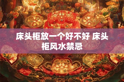 床头柜放一个好不好 床头柜风水禁忌 床头柜放一个好不好 床头柜风水禁忌