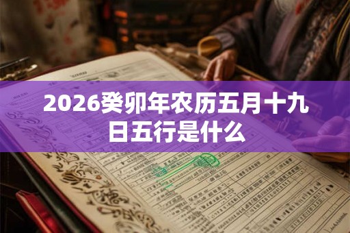 2026癸卯年农历五月十九日五行是什么