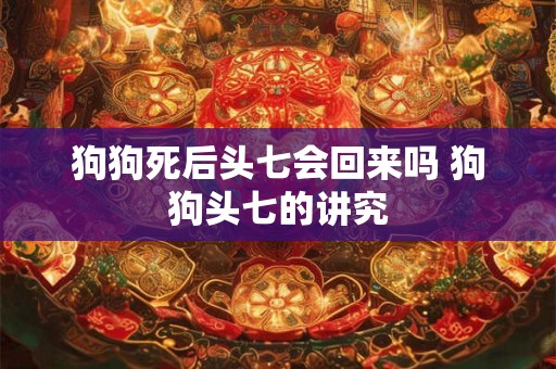 狗狗死后头七会回来吗 狗狗头七的讲究 狗狗死后头七会回来吗 狗狗头七的讲究