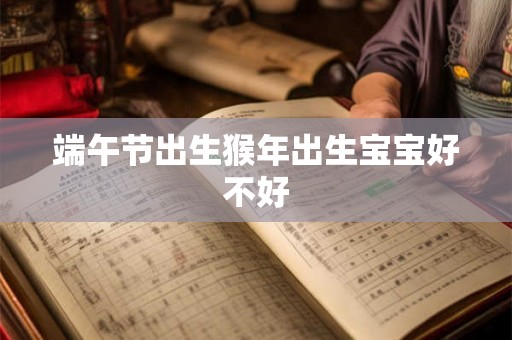 端午节出生猴年出生宝宝好不好