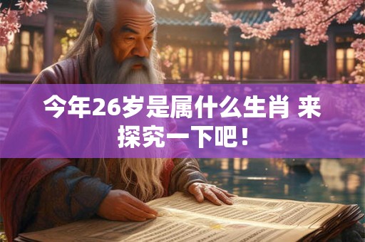 今年26岁是属什么生肖 来探究一下吧! 今年26岁是属什么生肖 来探究一下吧!