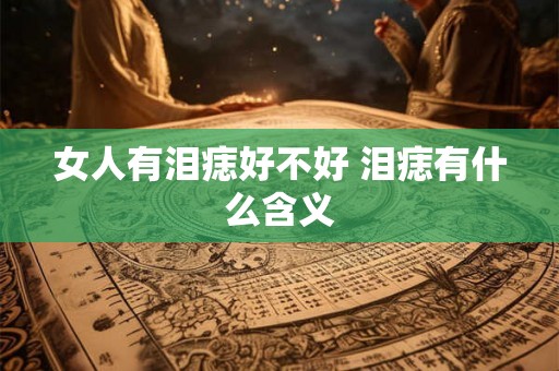女人有泪痣好不好 泪痣有什么含义