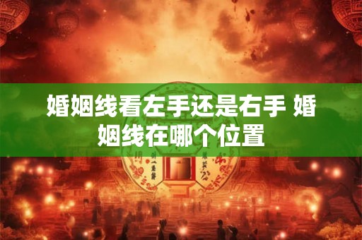 婚姻线看左手还是右手 婚姻线在哪个位置 婚姻线看左手还是右手 婚姻线在哪个位置