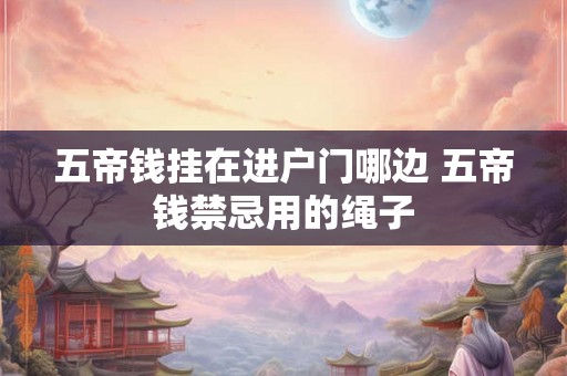 五帝钱挂在进户门哪边 五帝钱禁忌用的绳子