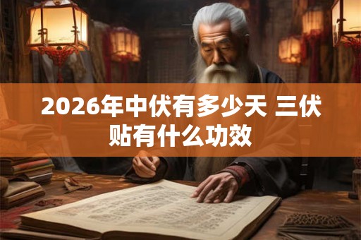2026年中伏有多少天 三伏贴有什么功效 2026年中伏有多少天 三伏贴有什么功效