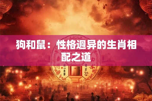 狗和鼠：性格迥异的生肖相配之道