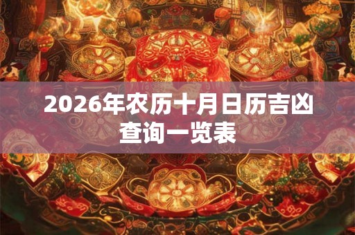 2026年农历十月日历吉凶查询一览表 2026年农历十月日历吉凶查询一览表