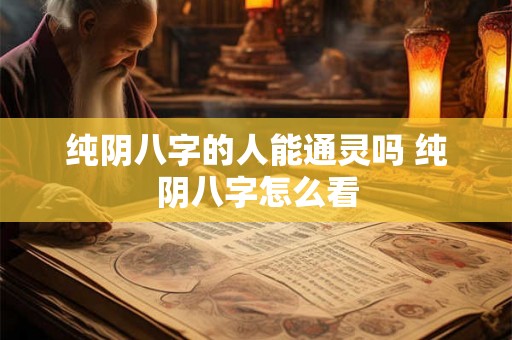 纯阴八字的人能通灵吗 纯阴八字怎么看