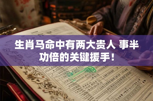 生肖马命中有两大贵人 事半功倍的关键援手! 生肖马命中有两大贵人 事半功倍的关键援手!