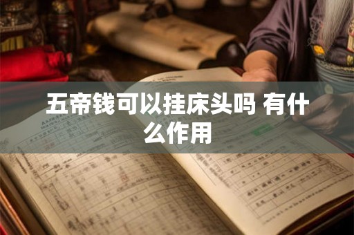五帝钱可以挂床头吗 有什么作用