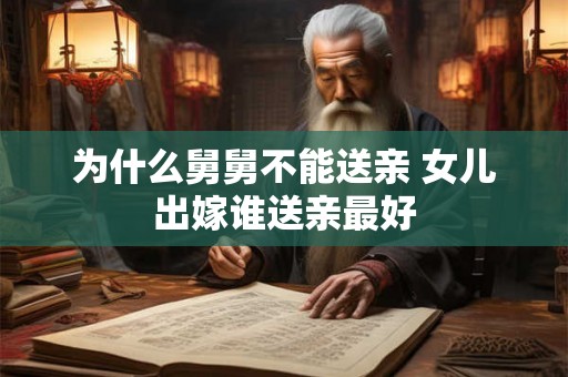 为什么舅舅不能送亲 女儿出嫁谁送亲最好 为什么舅舅不能送亲 女儿出嫁谁送亲最好