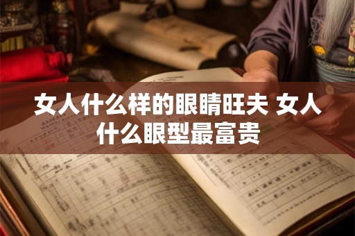 女人什么样的眼睛旺夫 女人什么眼型最富贵