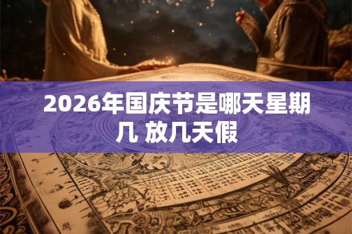 2026年国庆节是哪天星期几 放几天假