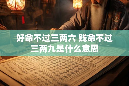 好命不过三两六 贱命不过三两九是什么意思 好命不过三两六 贱命不过三两九是什么意思